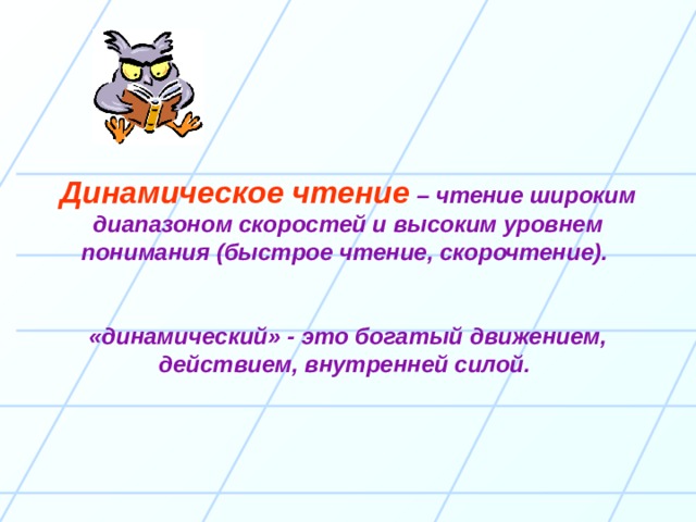Динамическое чтение  – чтение широким диапазоном скоростей и высоким уровнем понимания (быстрое чтение, скорочтение).  «динамический» - это богатый движением, действием, внутренней силой. 