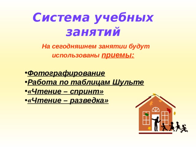 Система учебных занятий  На сегодняшнем занятии будут использованы приемы:  Фотографирование Работа по таблицам Шульте «Чтение – спринт» «Чтение – разведка»   