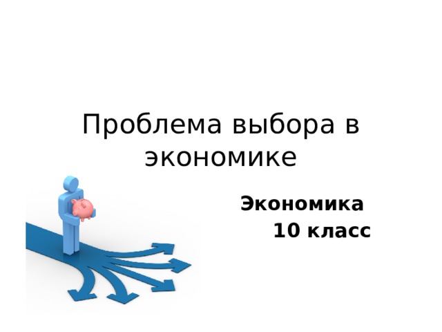 Проблема выбора в экономике Экономика 10 класс 