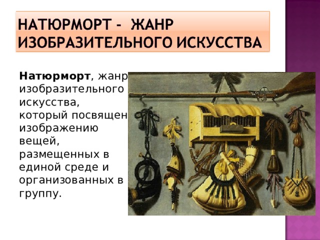 Натюрморт , жанр изобразительного искусства, который посвящен изображению вещей, размещенных в единой среде и организованных в группу.