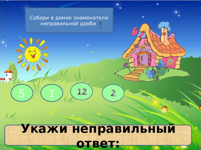 Собери в домик знаменатели неправильной дроби 5 1 Укажи неправильный ответ: 