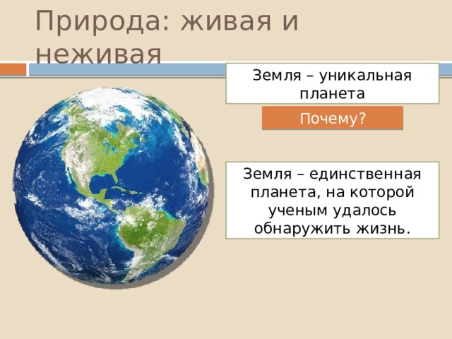 Природа: живая и неживая Земля – уникальная планета Почему? Земля – единственная планета, на которой ученым удалось обнаружить жизнь. 