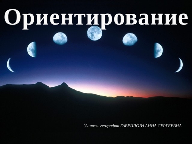 Ориентирование  Учитель географии ГАВРИЛОВА АННА СЕРГЕЕВНА 