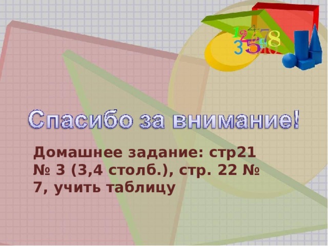 Домашнее задание: стр21 № 3 (3,4 столб.), стр. 22 № 7, учить таблицу 