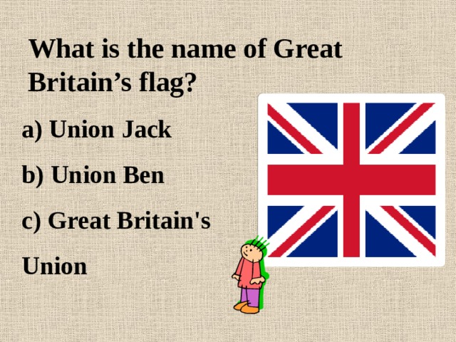 What is the name of Great Britain’s flag?  a) Union Jack b) Union Ben c) Great Britain's Union 