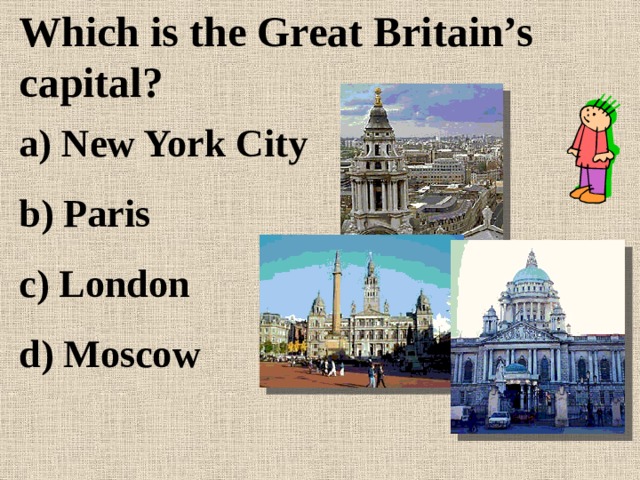 Which is the Great Britain’s capital? a) New York City b) Paris c) London d) Moscow 
