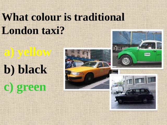 What colour is traditional London taxi?   a) yellow b) black c) green  