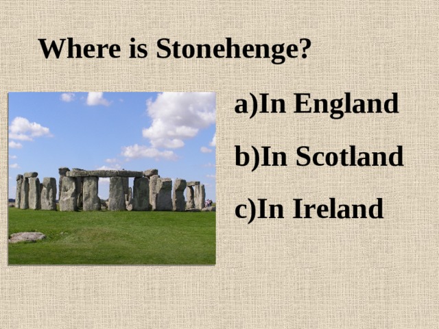 Where is Stonehenge? In England In Scotland In Ireland 