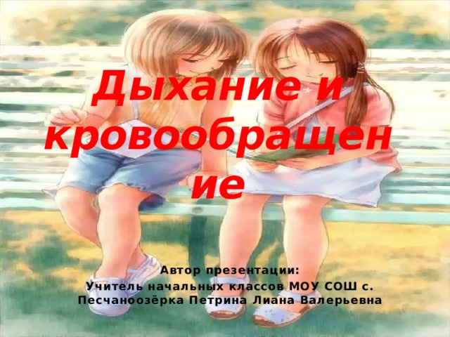 Дыхание и кровообращение  Автор презентации: Учитель начальных классов МОУ СОШ с. Песчаноозёрка Петрина Лиана Валерьевна 