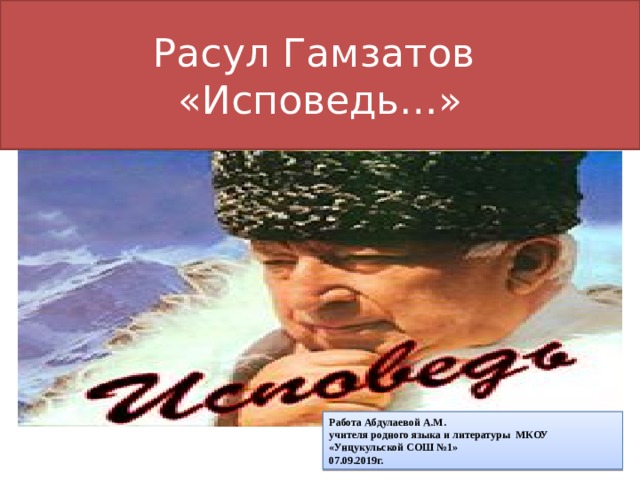 Расул Гамзатов  «Исповедь…» Работа Абдулаевой А.М. учителя родного языка и литературы МКОУ «Унцукульской СОШ №1» 07.09.2019г. 