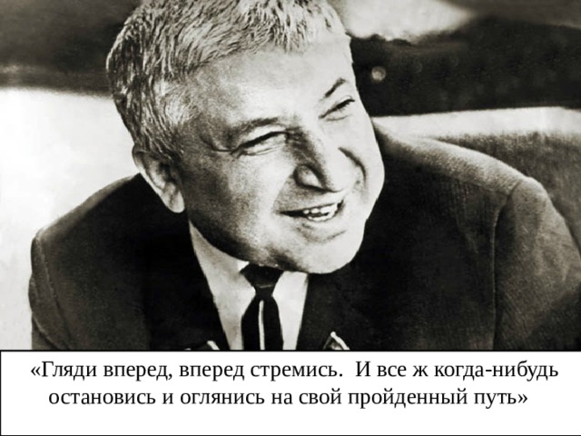  «Гляди вперед, вперед стремись. И все ж когда-нибудь остановись и оглянись на свой пройденный путь» 