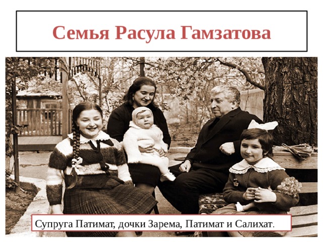 Семья Расула Гамзатова Супруга Патимат, дочки Зарема, Патимат и Салихат . 
