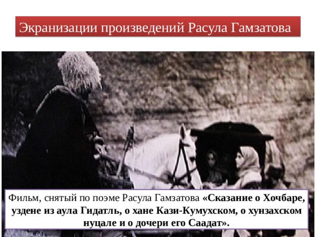 Экранизации произведений Расула Гамзатова Фильм, снятый по поэме Расула Гамзатова «Сказание о Хочбаре, уздене из аула Гидатль, о хане Кази-Кумухском, о хунзахском нуцале и о дочери его Саадат». 