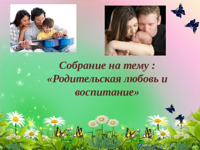   Собрание на тему :  «Родительская любовь и воспитание» 