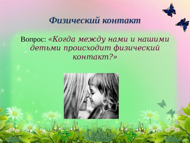  Физический контакт   Вопрос: «Когда между нами и нашими детьми происходит физический контакт?» 