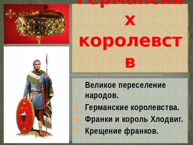 Образование Германских королевств Великое переселение народов. Германские королевства. Франки и король Хлодвиг. Крещение франков. 