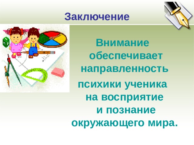 Заключение   Внимание обеспечивает направленность психики ученика на восприятие и познание окружающего мира.   