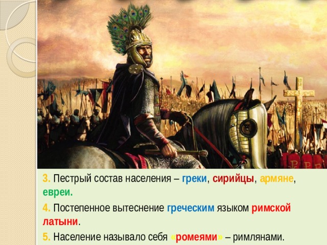 3. Пестрый состав населения – греки , сирийцы , армяне , евреи. 4. Постепенное вытеснение греческим языком римской латыни . 5. Население называло себя « ромеями »  – римлянами. 