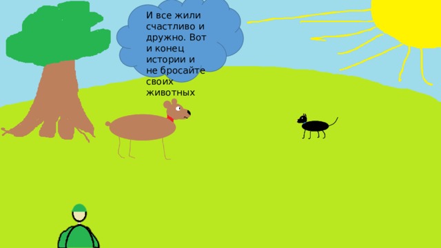И все жили счастливо и дружно. Вот и конец истории и не бросайте своих животных 