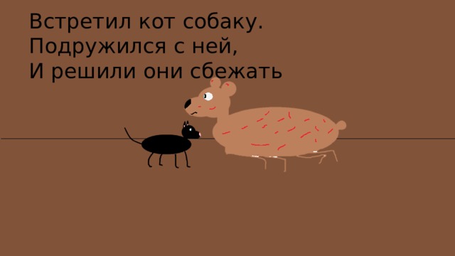 Встретил кот собаку. Подружился с ней, И решили они сбежать  