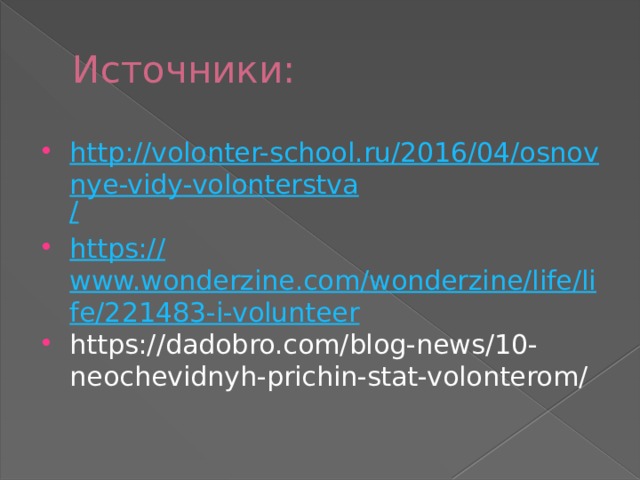 Источники: http://volonter-school.ru/2016/04/osnovnye-vidy-volonterstva / https:// www.wonderzine.com/wonderzine/life/life/221483-i-volunteer https://dadobro.com/blog-news/10-neochevidnyh-prichin-stat-volonterom/ 