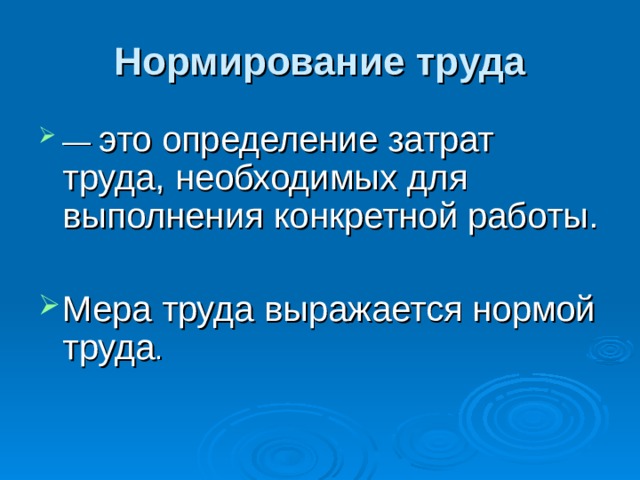 Нормирование труда — это определение затрат труда, необходимых для выполнения конкретной работы.  Мера труда выражается нормой труда . 