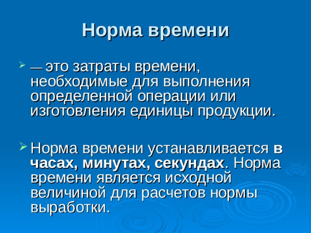 Норма времени — это затраты времени, необходимые для выполнения определенной операции или изготовления единицы продукции. Норма времени устанавливается в часах, минутах, секундах . Норма времени является исходной величиной для расчетов нормы выработки. 
