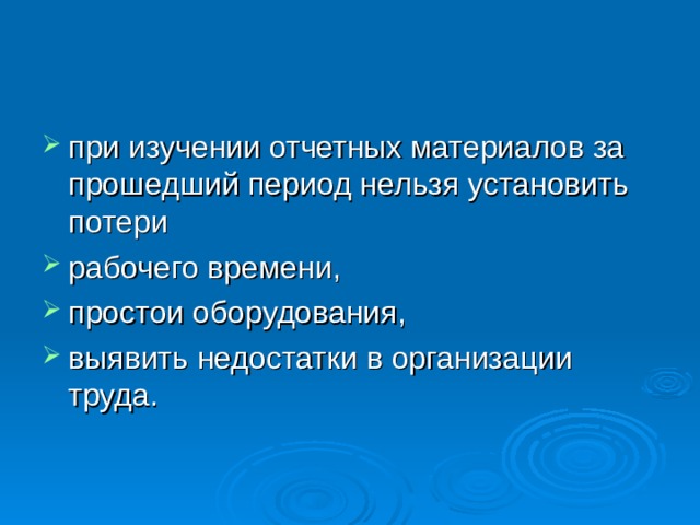при изучении отчетных материалов за прошедший период нельзя установить потери рабочего времени, простои оборудования, выявить недостатки в организации труда. 