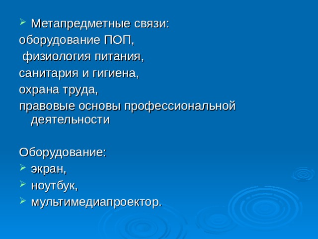 Метапредметные связи: оборудование  ПОП,  физиология питания, санитария и гигиена, охрана труда, правовые основы профессиональной деятельности Оборудование: экран, ноутбук, мультимедиапроектор.  