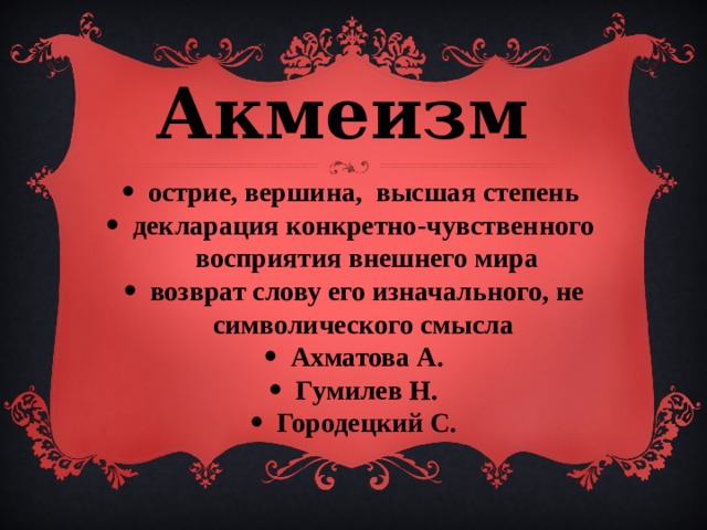 Акмеизм  острие, вершина, высшая степень декларация конкретно-чувственного восприятия внешнего мира возврат слову его изначального, не символического смысла Ахматова А. Гумилев Н. Городецкий С. 