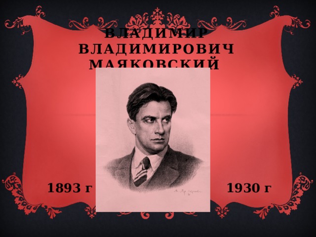 Владимир Владимирович Маяковский  1893 г 1930 г 