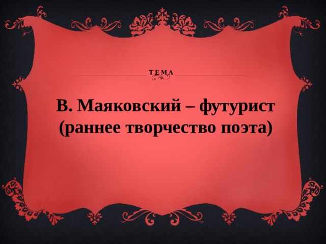     Тема   В. Маяковский – футурист (раннее творчество поэта) 