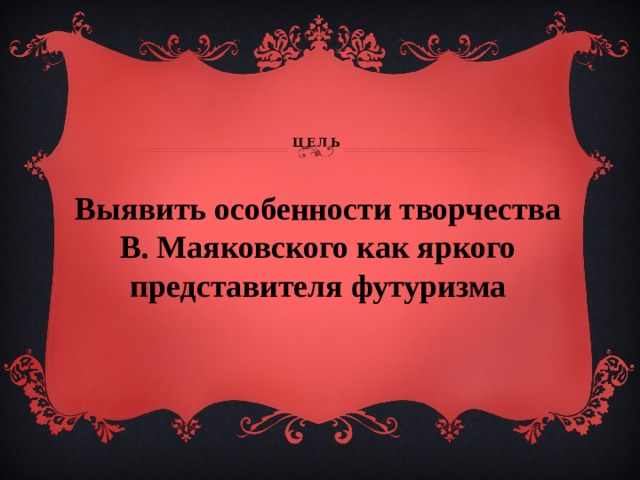     цель   Выявить особенности творчества В. Маяковского как яркого представителя футуризма 