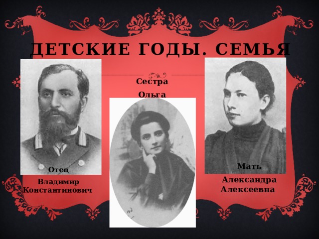 Детские годы. Семья   Сестра Ольга Мать Александра Алексеевна Отец Владимир Константинович 