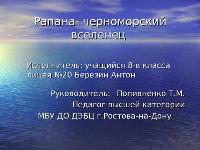 Рапана- черноморский вселенец  Исполнитель: учащийся 8-в класса лицея №20 Березин Антон      Руководитель:  Попивненко Т.М. Педагог высшей категории  МБУ ДО ДЭБЦ г.Ростова-на-Дону     Исполнитель: учащийся 8-в класса лицея №20 Березин Антон      Руководитель:  Попивненко Т.М. Педагог высшей категории  МБУ ДО ДЭБЦ г.Ростова-на-Дону    