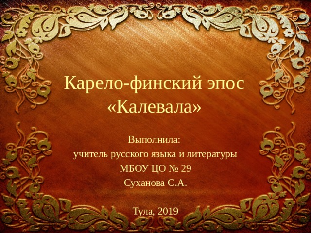 Карело-финский эпос «Калевала» Выполнила: учитель русского языка и литературы  МБОУ ЦО № 29 Суханова С.А. Тула, 2019 