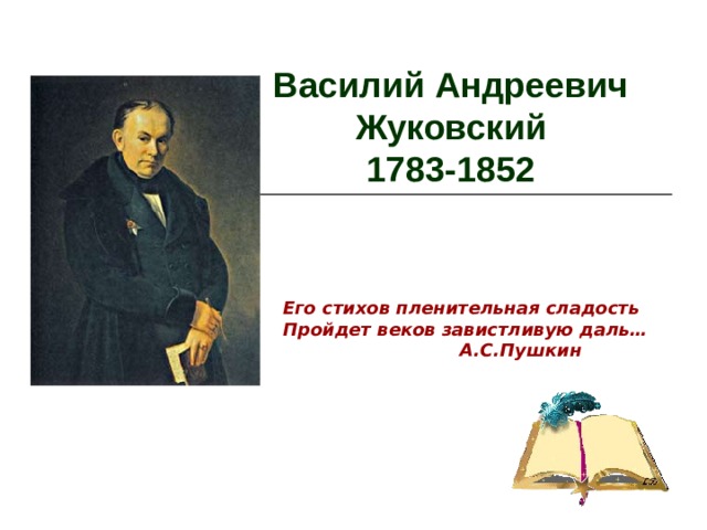 Василий Андреевич Жуковский  1783-1852 Его стихов пленительная сладость  Пройдет веков завистливую даль…  А.С.Пушкин 