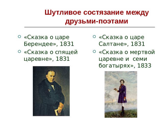 Шутливое состязание между друзьми-поэтами «Сказка о царе Берендее», 1831 «Сказка о спящей царевне», 1831 «Сказка о царе Салтане», 1831 «Сказка о мертвой царевне и семи богатырях», 1833 