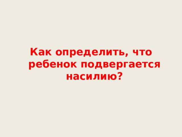  Как определить, что ребенок подвергается насилию?  