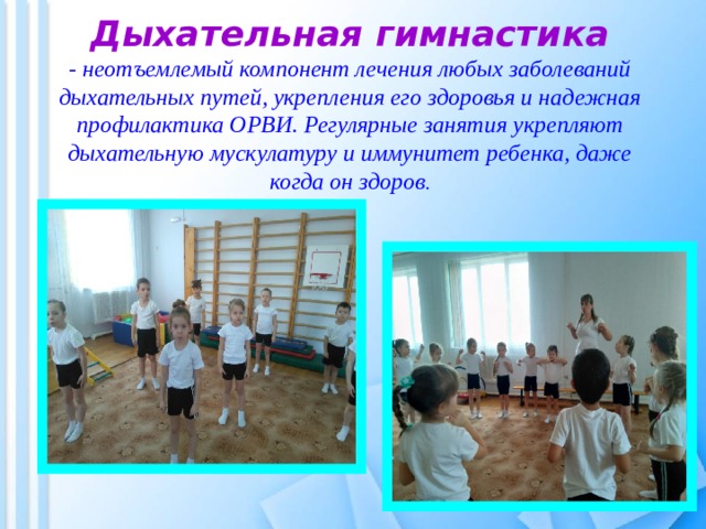Дыхательная гимнастика  - неотъемлемый компонент лечения любых заболеваний дыхательных путей, укрепления его здоровья и надежная профилактика ОРВИ. Регулярные занятия укрепляют дыхательную мускулатуру и иммунитет ребенка, даже когда он здоров . 