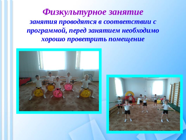 Физкультурное занятие  занятия проводятся в соответствии с программой, перед занятием необходимо хорошо проветрить помещение 