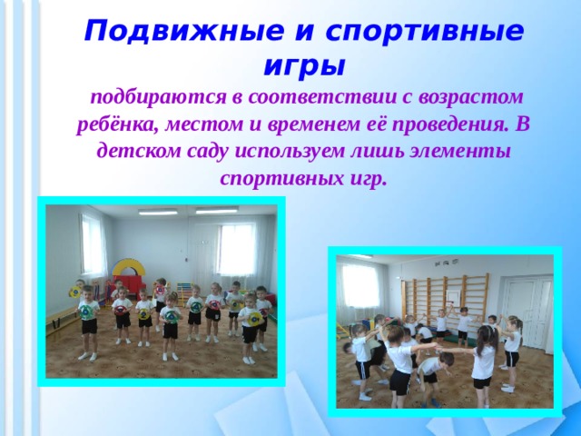   Подвижные и спортивные игры  подбираются в соответствии с возрастом ребёнка, местом и временем её проведения. В детском саду используем лишь элементы спортивных игр.   