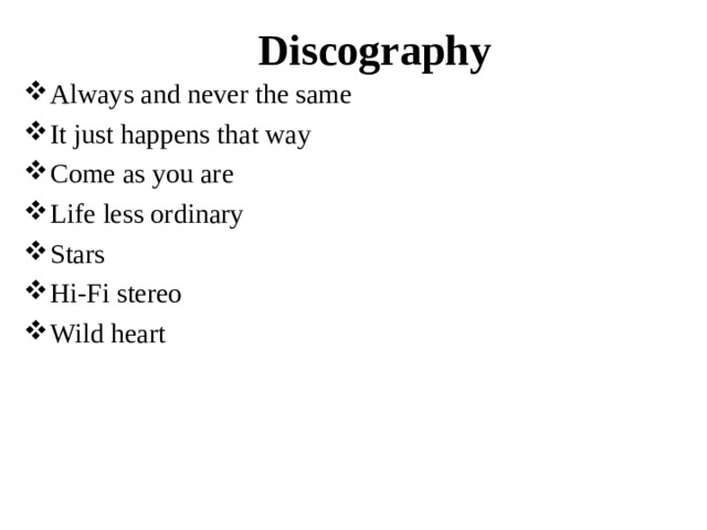 Discography Always and never the same It just happens that way Come as you are Life less ordinary Stars Hi-Fi stereo Wild heart 
