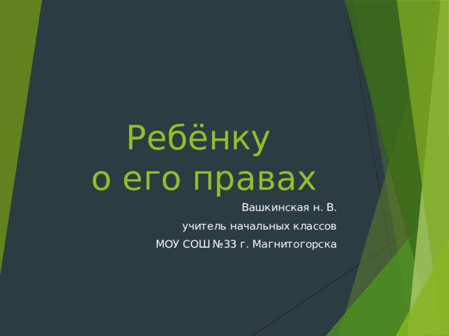 Ребёнку  о его правах Вашкинская н. В. учитель начальных классов МОУ СОШ №33 г. Магнитогорска 