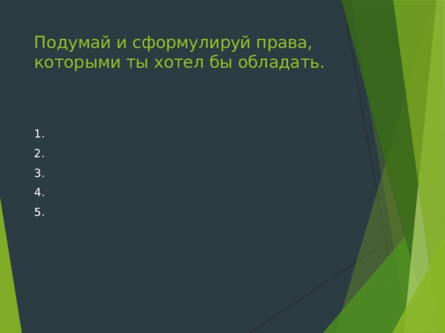 Подумай и сформулируй права, которыми ты хотел бы обладать.   1. 2. 3. 4. 5. 