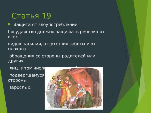 Статья 19 Защита от злоупотреблений. Государство должно защищать ребёнка от всех видов насилия, отсутствия заботы и от плохого  обращения со стороны родителей или других  лиц, в том числе помогать ребенку,  подвергшемуся жестокому обращению со стороны  взрослых . 