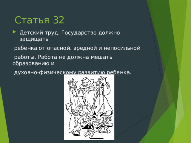 Статья 32 Детский труд. Государство должно защищать  ребёнка от опасной, вредной и непосильной  работы. Работа не должна мешать образованию и  духовно-физическому развитию ребенка. 