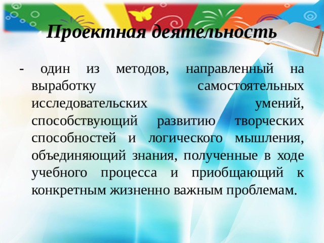 Проектная деятельность - один из методов, направленный на выработку самостоятельных исследовательских умений, способствующий развитию творческих способностей и логического мышления, объединяющий знания, полученные в ходе учебного процесса и приобщающий к конкретным жизненно важным проблемам. 