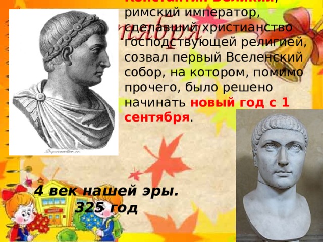 Константин Великий , римский император, сделавший христианство господствующей религией, созвал первый Вселенский собор, на котором, помимо прочего, было решено начинать  новый год с 1 сентября .   4 век нашей эры. 325 год 
