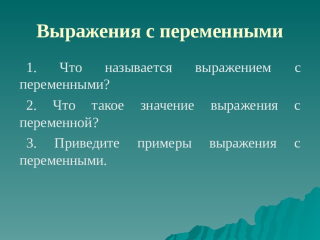 Выражения с переменными 1. Что называется выражением c переменными? 2. Что такое значение выражения с переменной? 3. Приведите примеры выражения с переменными. 